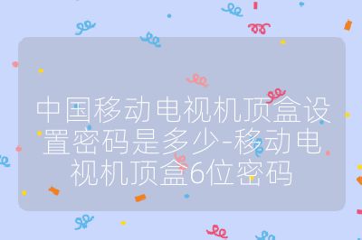 中國移動電視機頂盒設(shè)置密碼是多少-移動電視機頂盒6位密碼