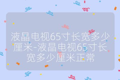 液晶電視65寸長寬多少厘米-液晶電視65寸長寬多少厘米正常