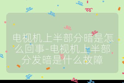 電視機上半部分暗是怎么回事-電視機上半部分發暗是什么故障