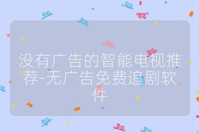 沒(méi)有廣告的智能電視推薦-無(wú)廣告免費(fèi)追劇軟件