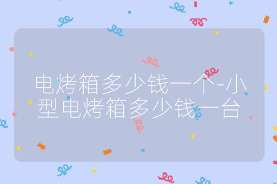 電烤箱多少錢一個-小型電烤箱多少錢一臺