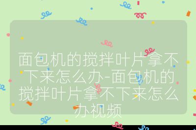 面包機(jī)的攪拌葉片拿不下來怎么辦-面包機(jī)的攪拌葉片拿不下來怎么辦視頻