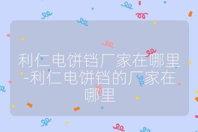 利仁電餅鐺廠家在哪里-利仁電餅鐺的廠家在哪里