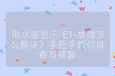 電水壺顯示-E1-故障怎么解決?手把手教你排查與修復