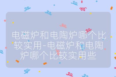 電磁爐和電陶爐哪個比較實用-電磁爐和電陶爐哪個比較實用些