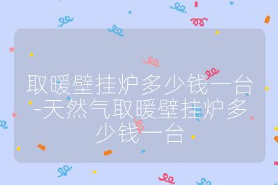 取暖壁掛爐多少錢一臺-天然氣取暖壁掛爐多少錢一臺