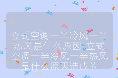 立式空調(diào)一半冷風(fēng)一半熱風(fēng)是什么原因-立式空調(diào)一半冷風(fēng)一半熱風(fēng)是什么原因造成的