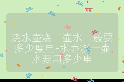 燒水壺燒一壺水一般要多少度電-水壺燒一壺水要用多少電