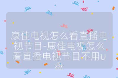 康佳電視怎么看直播電視節目-康佳電視怎么看直播電視節目不用u盤