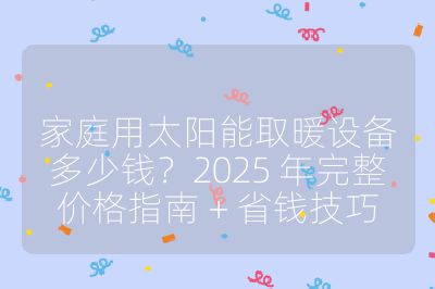 家庭用太陽能取暖設備多少錢？2025 年完整價格指南 + 省錢技巧