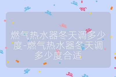 燃?xì)鉄崴鞫煺{(diào)多少度-燃?xì)鉄崴鞫煺{(diào)多少度合適