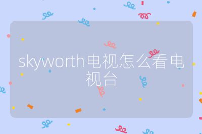 skyworth電視怎么看電視臺