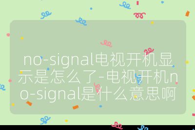 no-signal電視開機顯示是怎么了-電視開機no-signal是什么意思啊