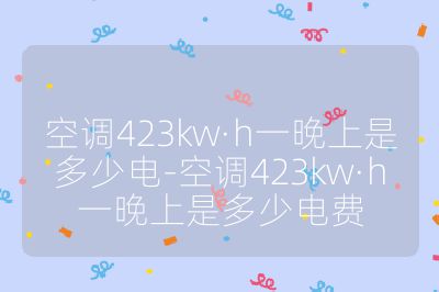 空調423kw·h一晚上是多少電-空調423kw·h一晚上是多少電費