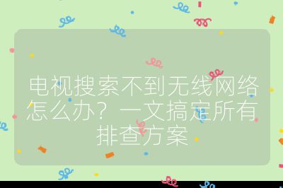電視搜索不到無線網(wǎng)絡(luò)怎么辦?一文搞定所有排查方案