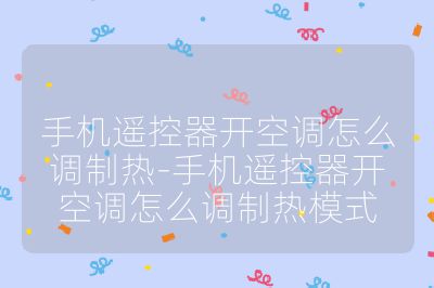 手機(jī)遙控器開(kāi)空調(diào)怎么調(diào)制熱-手機(jī)遙控器開(kāi)空調(diào)怎么調(diào)制熱模式