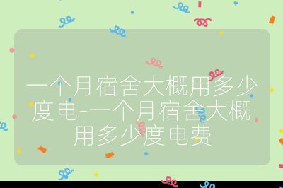 一個月宿舍大概用多少度電-一個月宿舍大概用多少度電費
