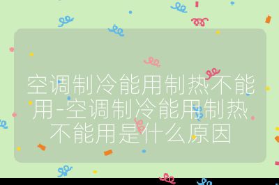 空調(diào)制冷能用制熱不能用-空調(diào)制冷能用制熱不能用是什么原因