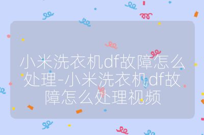小米洗衣機df故障怎么處理-小米洗衣機df故障怎么處理視頻