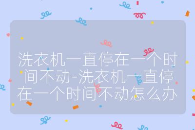 洗衣機一直停在一個時間不動-洗衣機一直停在一個時間不動怎么辦