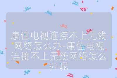 康佳電視連接不上無線網絡怎么辦-康佳電視連接不上無線網絡怎么辦呢