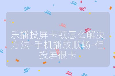 樂播投屏卡頓怎么解決方法-手機播放順暢-但投屏很卡