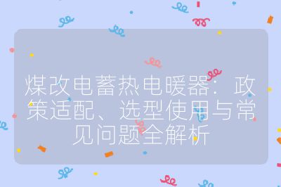煤改電蓄熱電暖器：政策適配、選型使用與常見問題全解析