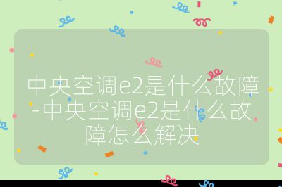 中央空調(diào)e2是什么故障-中央空調(diào)e2是什么故障怎么解決