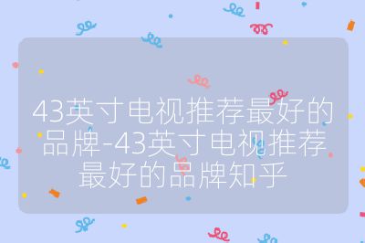 43英寸電視推薦最好的品牌-43英寸電視推薦最好的品牌知乎