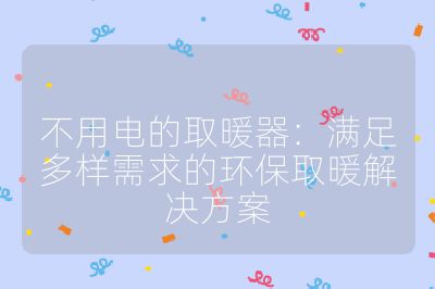 不用電的取暖器：滿足多樣需求的環(huán)保取暖解決方案