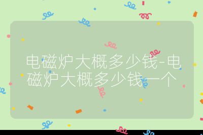 電磁爐大概多少錢-電磁爐大概多少錢一個(gè)