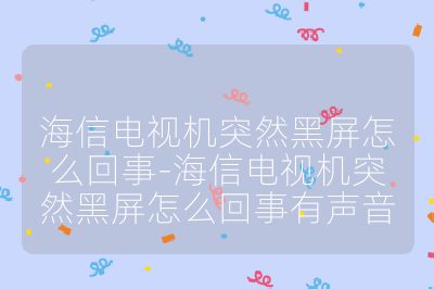 海信電視機(jī)突然黑屏怎么回事-海信電視機(jī)突然黑屏怎么回事有聲音
