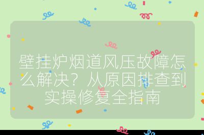 壁掛爐煙道風(fēng)壓故障怎么解決?從原因排查到實操修復(fù)全指南