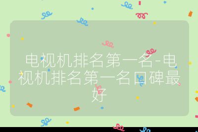 電視機(jī)排名第一名-電視機(jī)排名第一名口碑最好