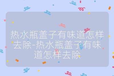 熱水瓶蓋子有味道怎樣去除-熱水瓶蓋子有味道怎樣去除