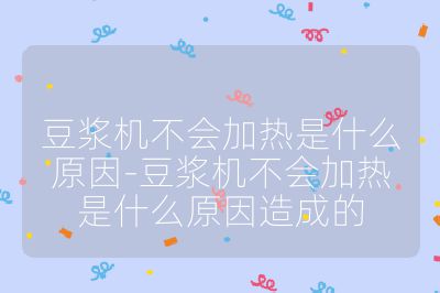 豆漿機不會加熱是什么原因-豆漿機不會加熱是什么原因造成的