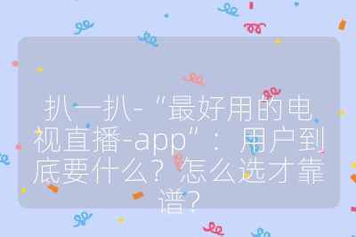 扒一扒-“最好用的電視直播-app”：用戶到底要什么？怎么選才靠譜？