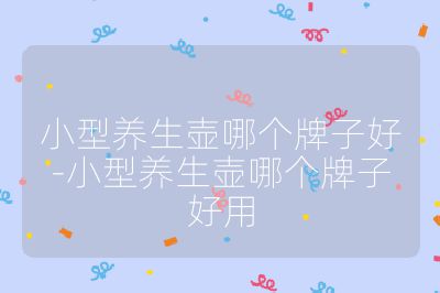 小型養生壺哪個牌子好-小型養生壺哪個牌子好用