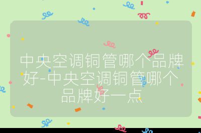 中央空調銅管哪個品牌好-中央空調銅管哪個品牌好一點