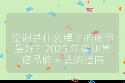 空調是什么牌子的質量最好?2025 年實測靠譜品牌 + 選購指南