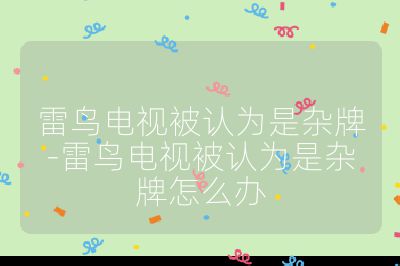 雷鳥(niǎo)電視被認(rèn)為是雜牌-雷鳥(niǎo)電視被認(rèn)為是雜牌怎么辦