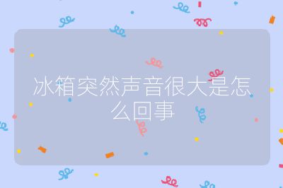 冰箱突然聲音很大是怎么回事