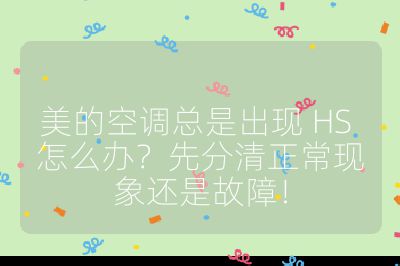 美的空調(diào)總是出現(xiàn) HS 怎么辦？先分清正常現(xiàn)象還是故障！