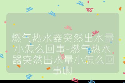 燃氣熱水器突然出水量小怎么回事-燃氣熱水器突然出水量小怎么回事啊