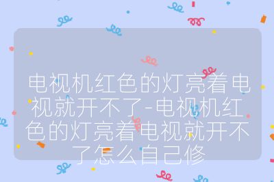 電視機(jī)紅色的燈亮著電視就開(kāi)不了-電視機(jī)紅色的燈亮著電視就開(kāi)不了怎么自己修