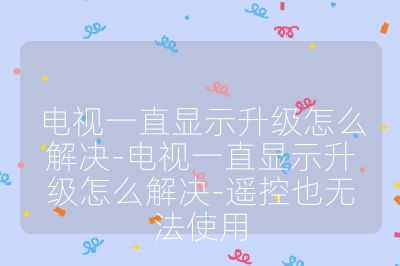 電視一直顯示升級怎么解決-電視一直顯示升級怎么解決-遙控也無法使用