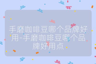 手磨咖啡豆哪個品牌好用-手磨咖啡豆哪個品牌好用點