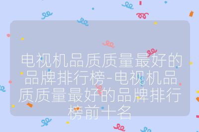 電視機品質質量最好的品牌排行榜-電視機品質質量最好的品牌排行榜前十名