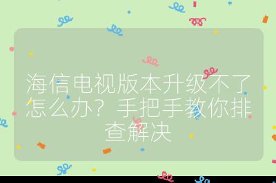 海信電視版本升級不了怎么辦?手把手教你排查解決