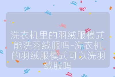 洗衣機(jī)里的羽絨服模式能洗羽絨服嗎-洗衣機(jī)的羽絨服模式可以洗羽絨服嗎